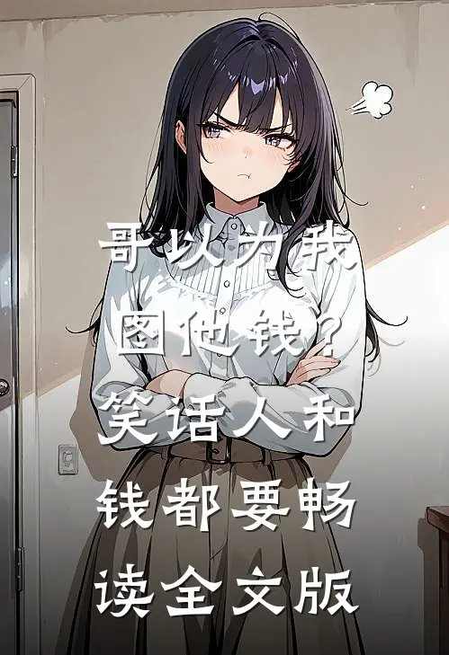 哥以为我图他钱？笑话，人和钱都要畅读全文版