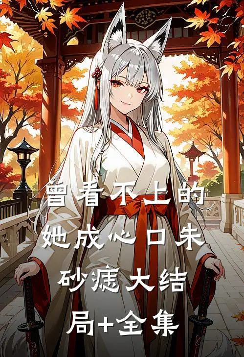 曾看不上的她成心口朱砂痣大结局+全集