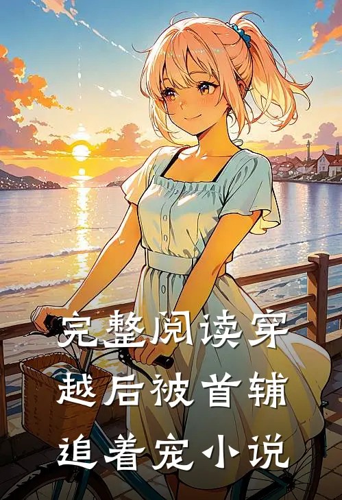 完整阅读穿越后被首辅追着宠小说