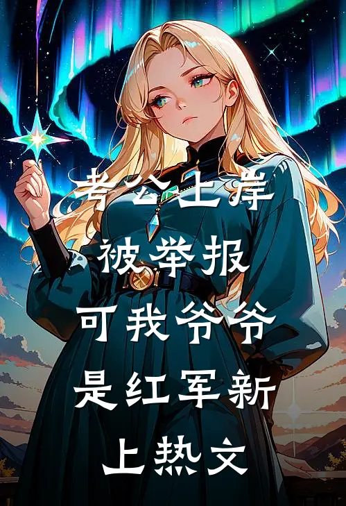 考公上岸被举报，可我爷爷是红军新上热文