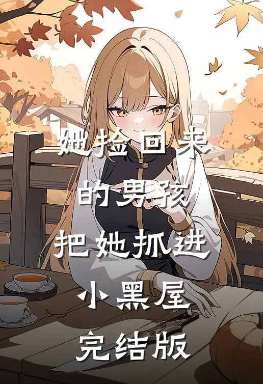 她捡回来的男孩,把她抓进小黑屋完结版免费阅读