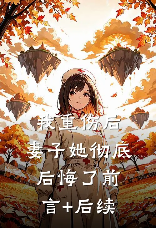 我重伤后，妻子她彻底后悔了前言+后续