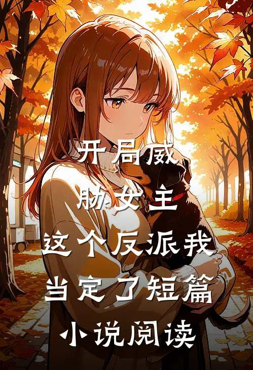 开局威胁女主，这个反派我当定了短篇小说阅读