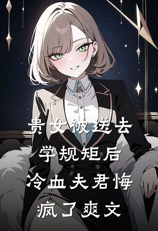 贵女被送去学规矩后，冷血夫君悔疯了爽文