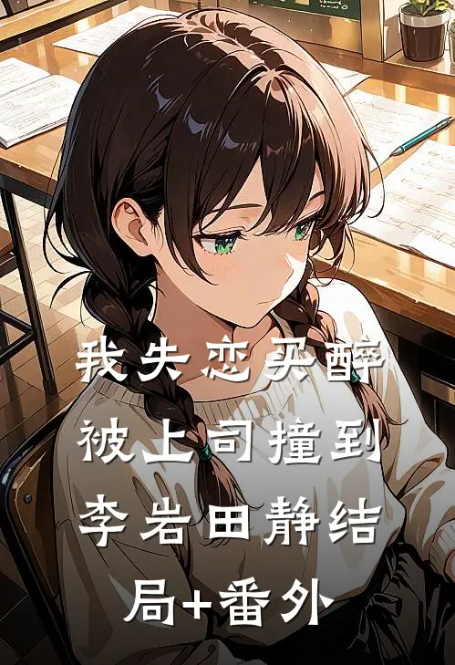 我失恋买醉被上司撞到李岩田静结局+番外