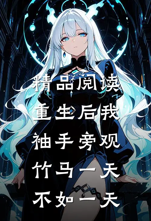精品阅读重生后我袖手旁观，竹马一天不如一天