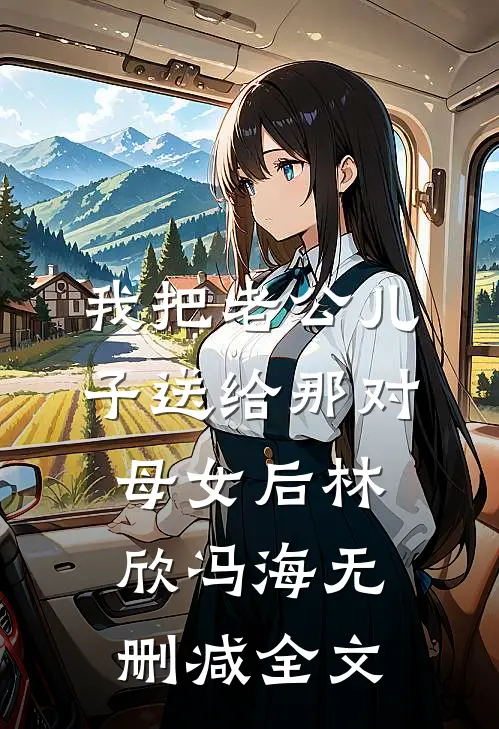 我把老公儿子送给那对母女后林欣冯海无删减全文