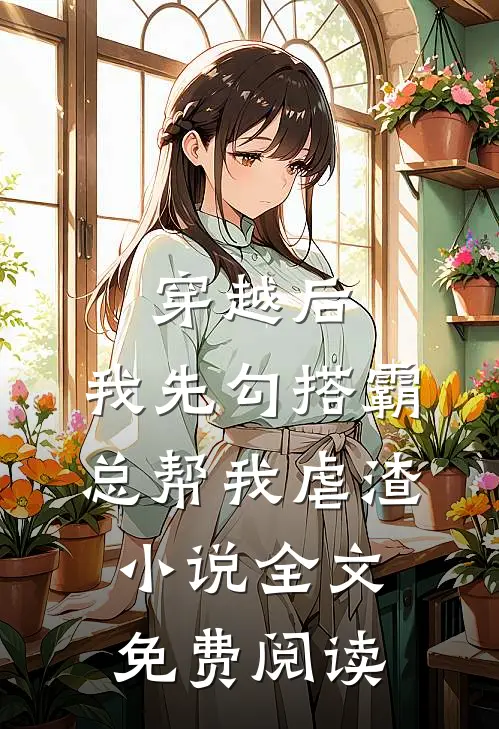 穿越后，我先勾搭霸总帮我虐渣小说全文免费阅读
