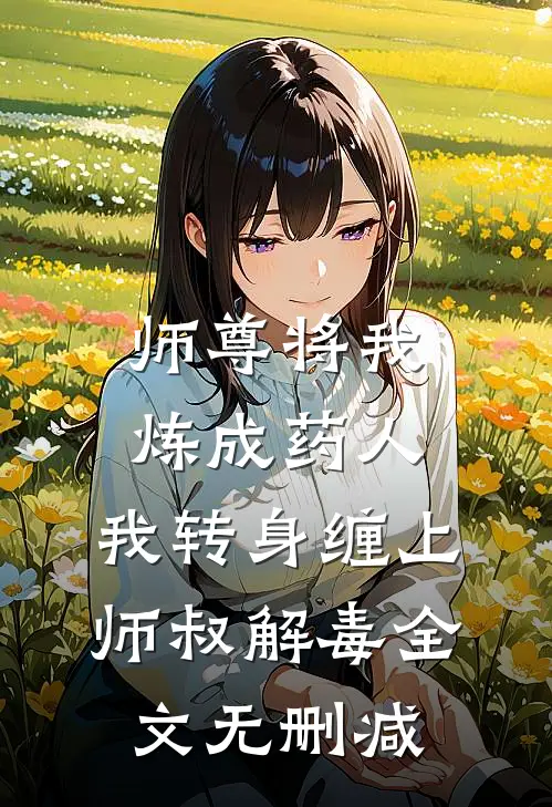 师尊将我炼成药人，我转身缠上师叔解毒全文无删减