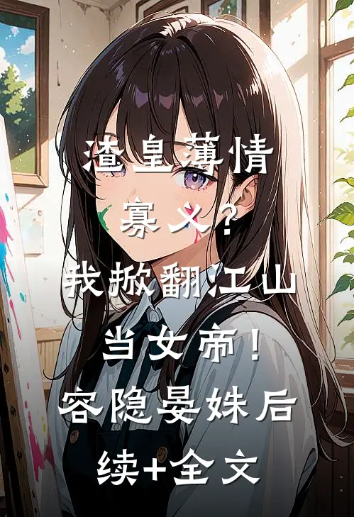 渣皇薄情寡义？我掀翻江山当女帝！容隐晏姝后续+全文