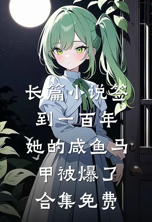 长篇小说签到一百年,她的咸鱼马甲被爆了合集免费