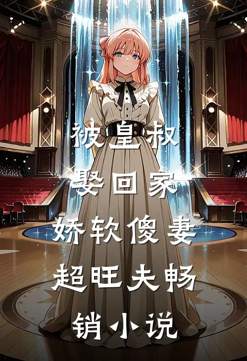 被皇叔娶回家，娇软傻妻超旺夫畅销小说