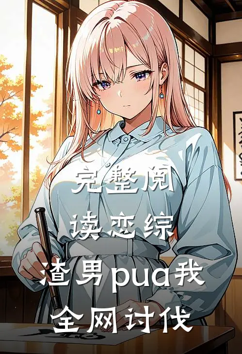 完整阅读恋综：渣男pua我，全网讨伐