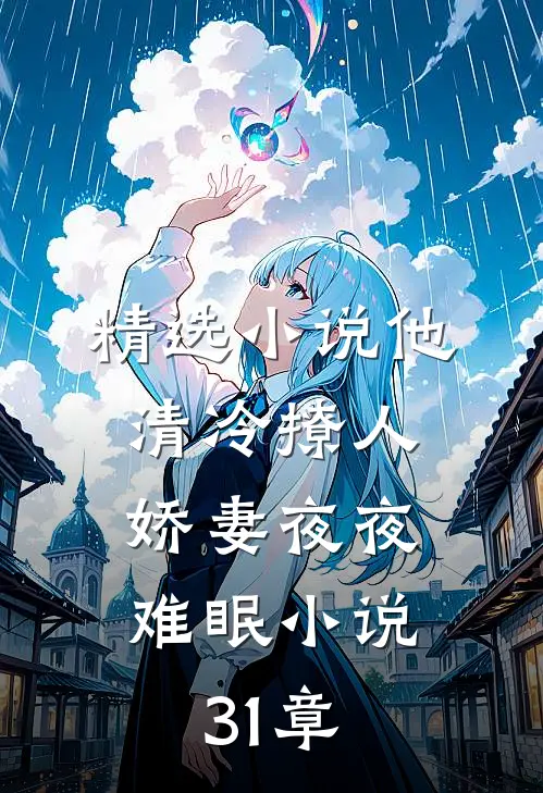 精选小说他清冷撩人,娇妻夜夜难眠小说31章