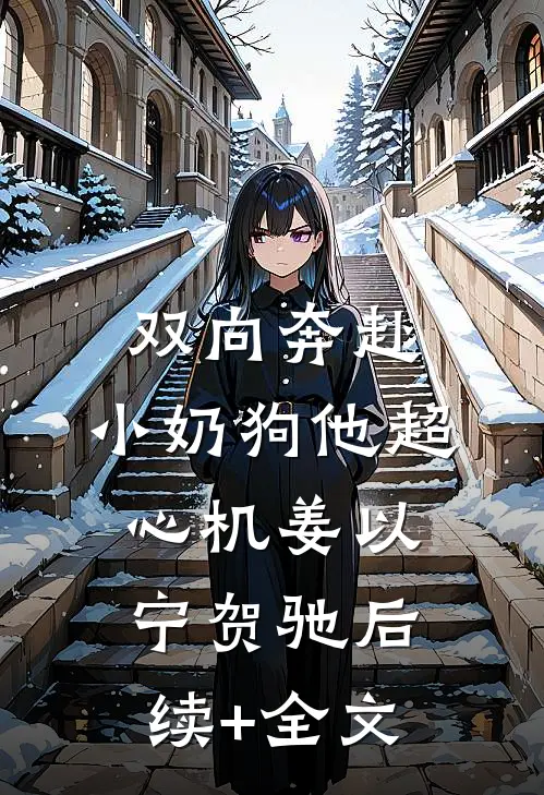 双向奔赴，小奶狗他超心机姜以宁贺驰后续+全文