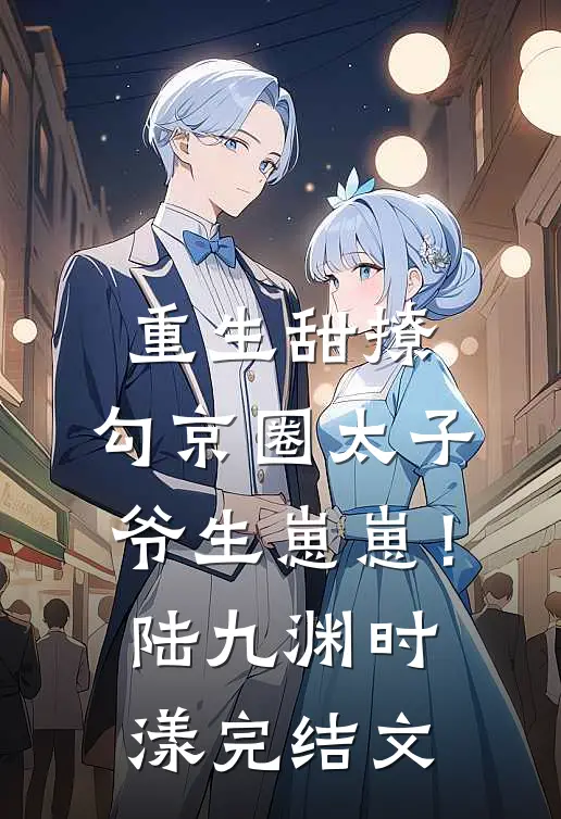 重生甜撩，勾京圈太子爷生崽崽！陆九渊时漾完结文