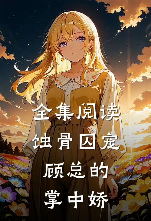 全集阅读蚀骨囚宠：顾总的掌中娇