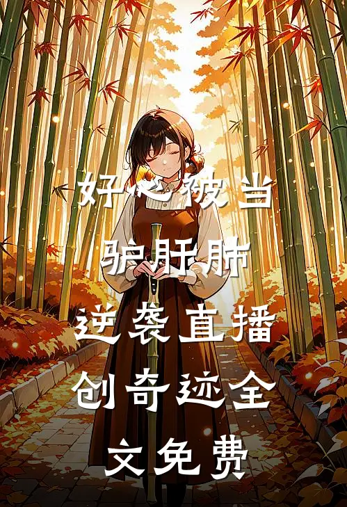 好心被当驴肝肺，逆袭直播创奇迹全文免费