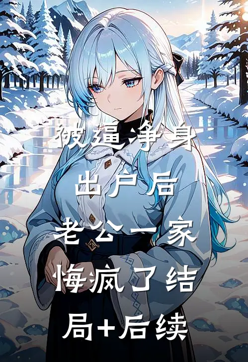 被逼净身出户后，老公一家悔疯了结局+后续