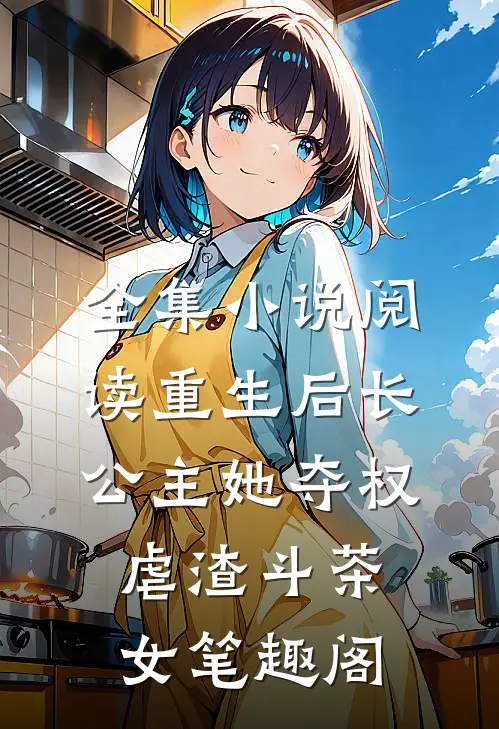 全集小说阅读重生后长公主她夺权虐渣斗茶女笔趣阁