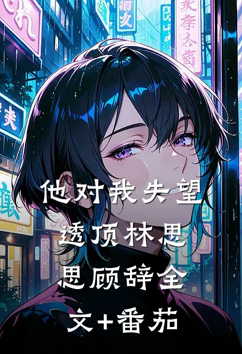 他对我失望透顶林思思顾辞全文+番茄