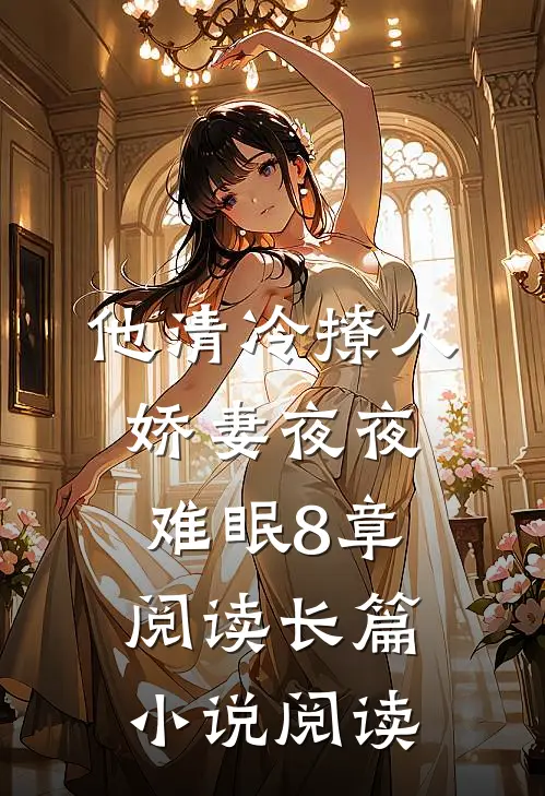 他清冷撩人,娇妻夜夜难眠 8章阅读长篇小说阅读