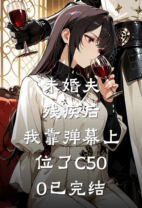 未婚夫残疾后，我靠弹幕上位了C500已完结
