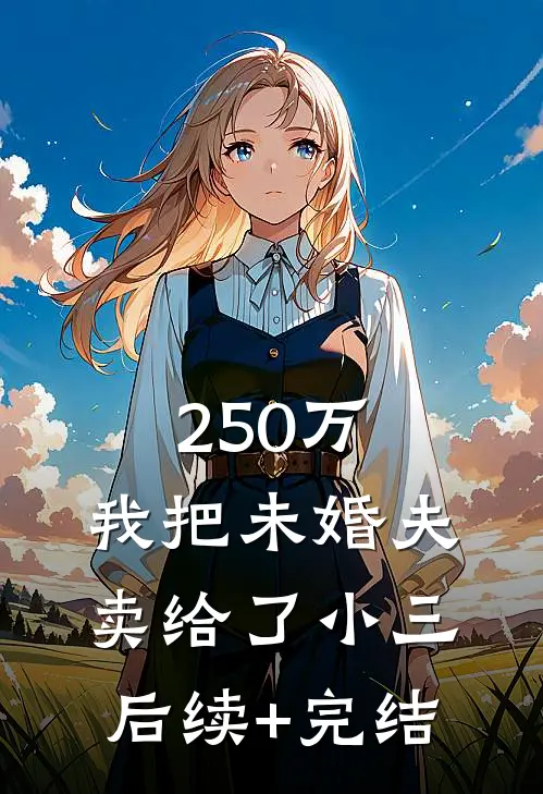 250 万，我把未婚夫卖给了小三后续+完结