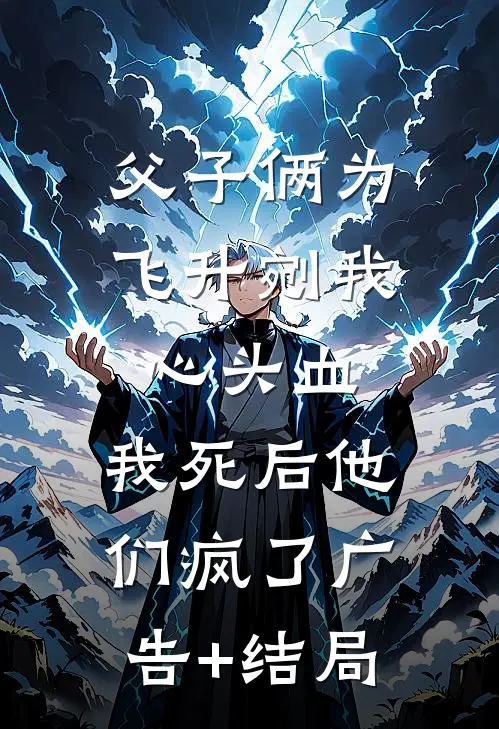 父子俩为飞升剜我心头血，我死后他们疯了广告+结局