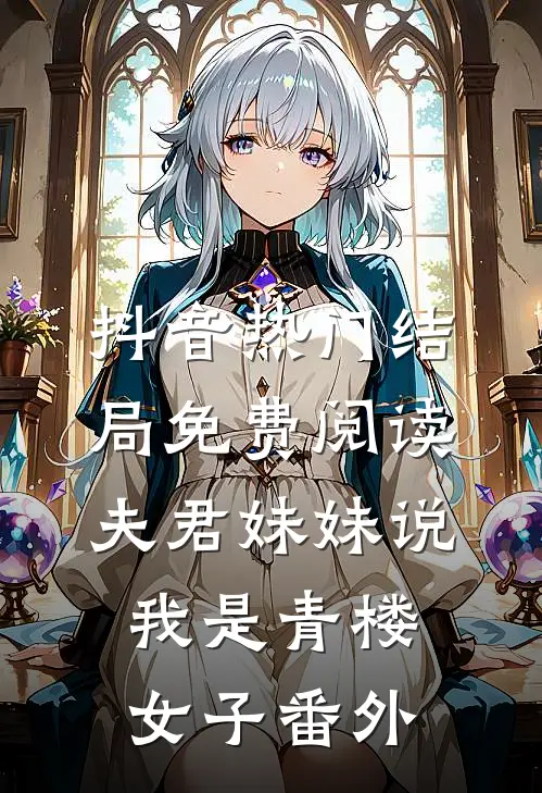抖音热门结局免费阅读夫君妹妹说我是青楼女子番外