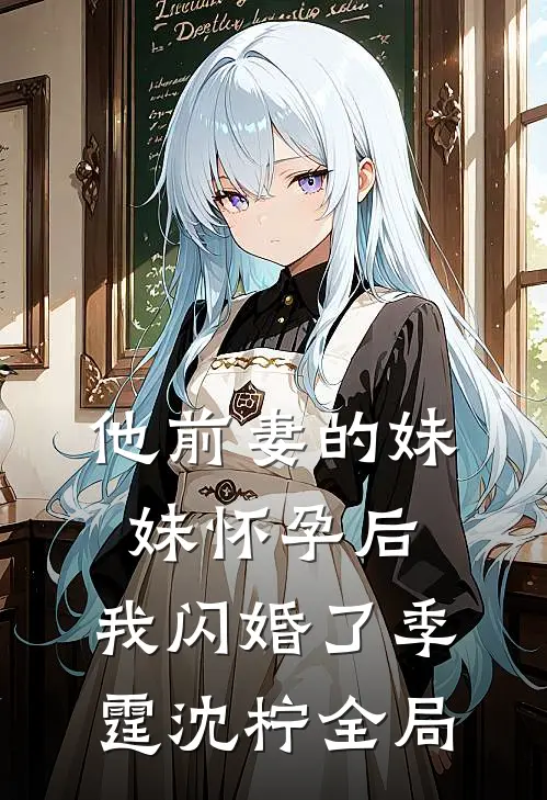 他前妻的妹妹怀孕后，我闪婚了季霆沈柠全局