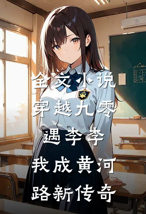 全文小说穿越九零遇李李，我成黄河路新传奇