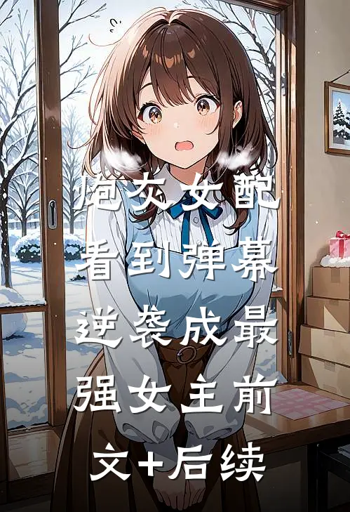 炮灰女配看到弹幕，逆袭成最强女主前文+后续