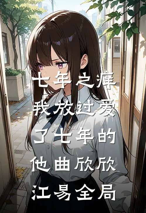 七年之痒，我放过爱了七年的他曲欣欣江易全局
