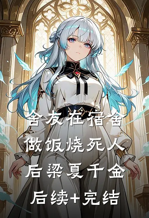 舍友在宿舍做饭烧死人后梁夏千金后续+完结
