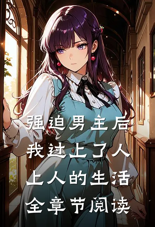 强迫男主后，我过上了人上人的生活全章节阅读