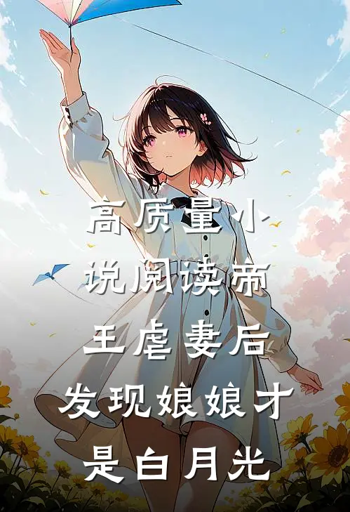 高质量小说阅读帝王虐妻后，发现娘娘才是白月光