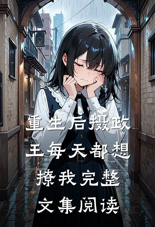 重生后摄政王每天都想撩我完整文集阅读