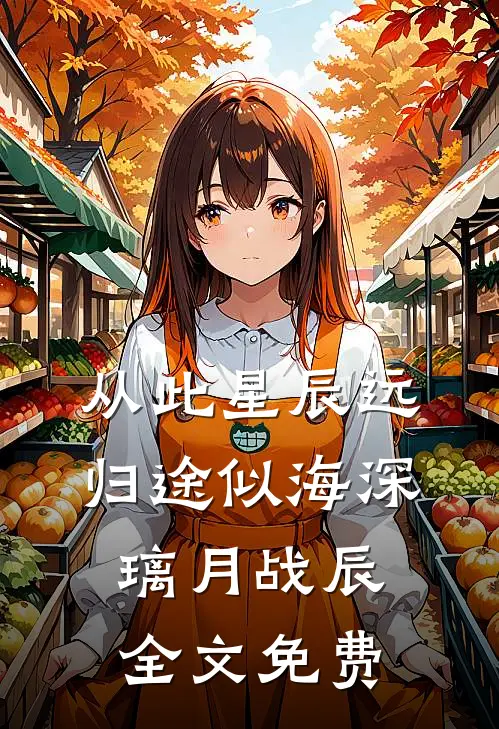 从此星辰远，归途似海深璃月战辰全文免费