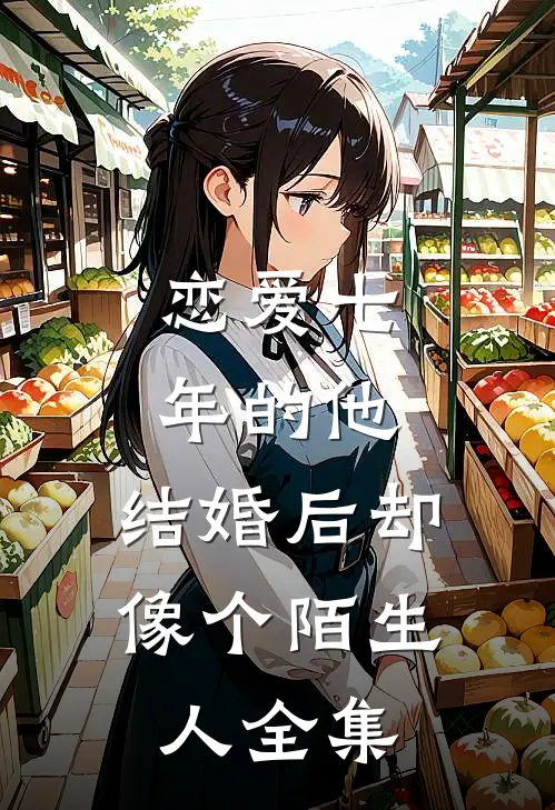 恋爱七年的他，结婚后却像个陌生人全集