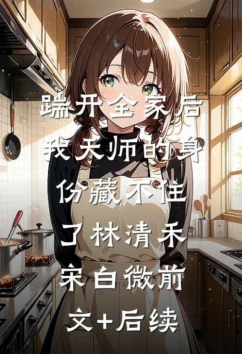 踹开全家后，我天师的身份藏不住了林清禾宋白微前文+后续