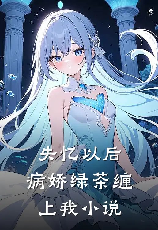 失忆以后，病娇绿茶缠上我小说