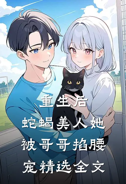 重生后，蛇蝎美人她被哥哥掐腰宠精选全文