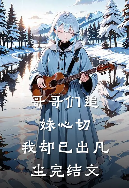 哥哥们追妹心切，我却已出凡尘完结文