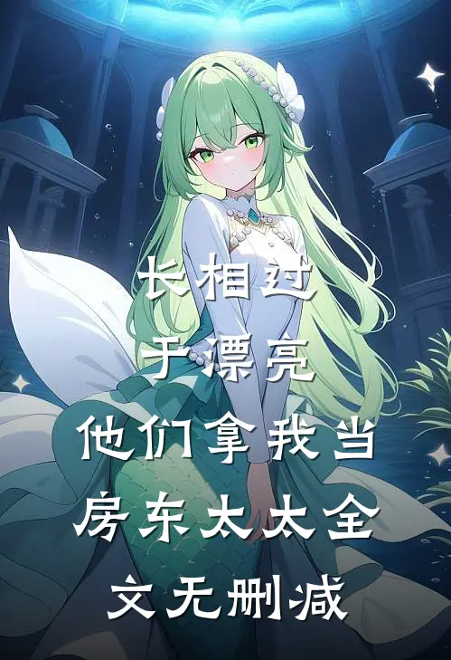 长相过于漂亮，他们拿我当房东太太全文无删减