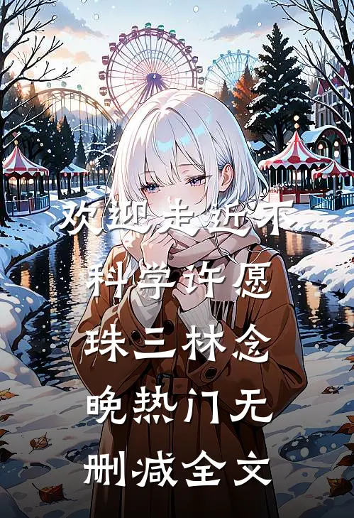 欢迎走近不科学-许愿珠（三）林念晚热门无删减全文