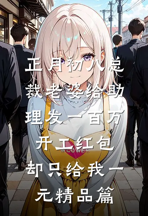 正月初八总裁老婆给助理发一百万开工红包，却只给我一元精品篇
