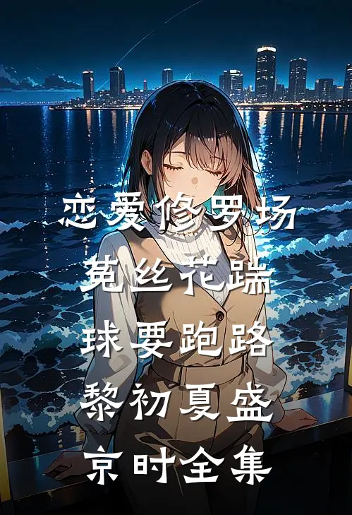 恋爱修罗场：菟丝花踹球要跑路黎初夏盛京时全集