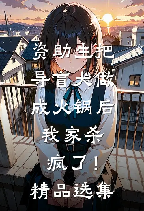 资助生把导盲犬做成火锅后，我家杀疯了！精品选集