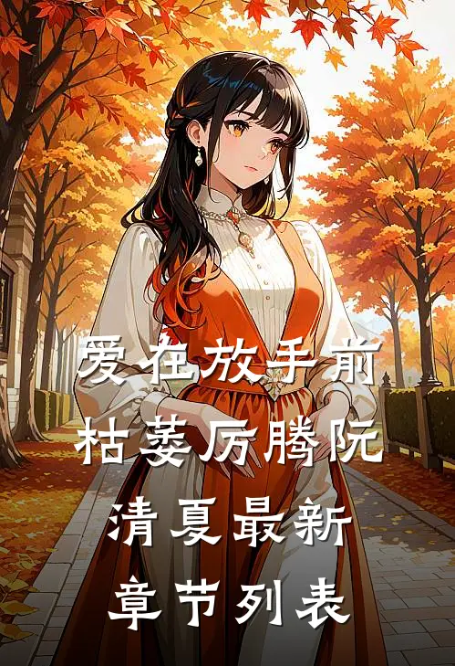 爱在放手前枯萎厉腾阮清夏最新章节列表